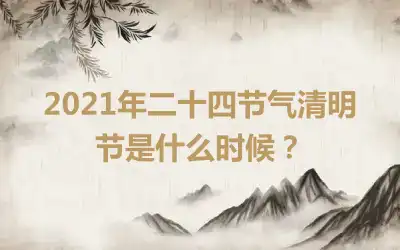 2021年二十四节气清明节是什么时候？