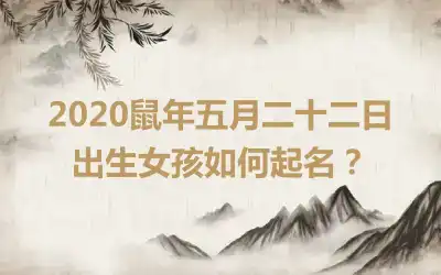 2020鼠年五月二十二日出生女孩如何起名?