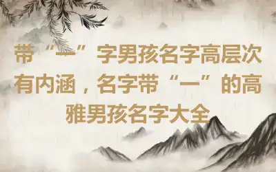 带“一”字男孩名字高层次有内涵，名字带“一”的高雅男孩名字大全