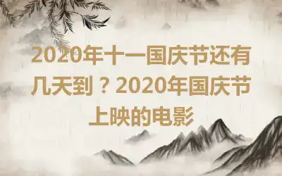 2020年十一国庆节还有几天到?2020年国庆节上映的电影