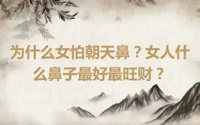 为什么女怕朝天鼻？女人什么鼻子最好最旺财？