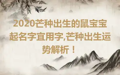 2020芒种出生的鼠宝宝起名字宜用字,芒种出生运势解析！