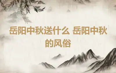 岳阳中秋送什么 岳阳中秋的风俗