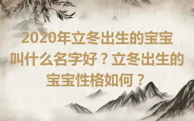 2020年立冬出生的宝宝叫什么名字好？立冬出生的宝宝性格如何？