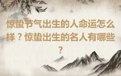 惊蛰节气出生的人命运怎么样？惊蛰出生的名人有哪些？