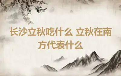 长沙立秋吃什么 立秋在南方代表什么