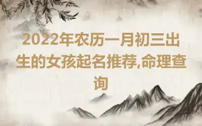 2022年农历一月初三出生的女孩起名推荐,命理查询