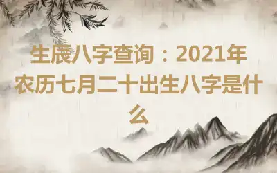 生辰八字查询：2021年农历七月二十出生八字是什么
