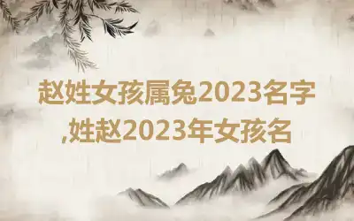赵姓女孩属兔2023名字,姓赵2023年女孩名