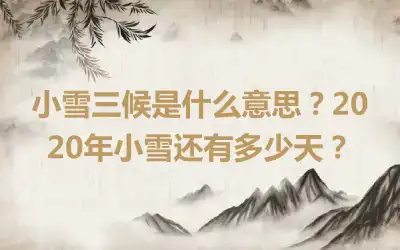 小雪三候是什么意思？2020年小雪还有多少天？