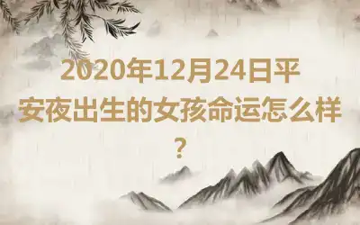 2020年12月24日平安夜出生的女孩命运怎么样？
