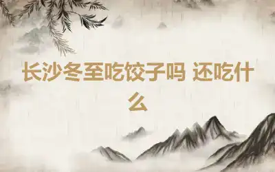 长沙冬至吃饺子吗 还吃什么