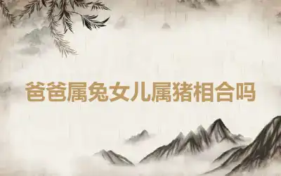爸爸属兔女儿属猪相合吗