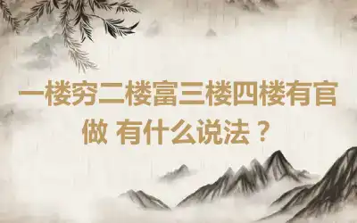 一楼穷二楼富三楼四楼有官做 有什么说法？