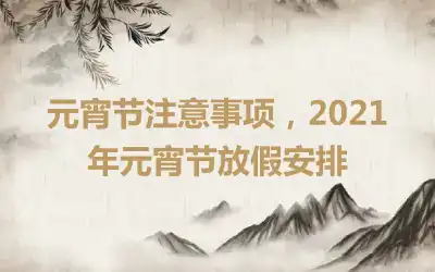 元宵节注意事项，2021年元宵节放假安排