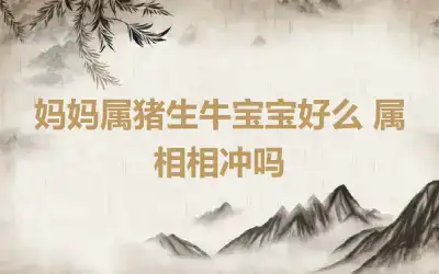 妈妈属猪生牛宝宝好么 属相相冲吗