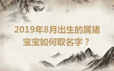 2019年8月出生的属猪宝宝如何取名字?
