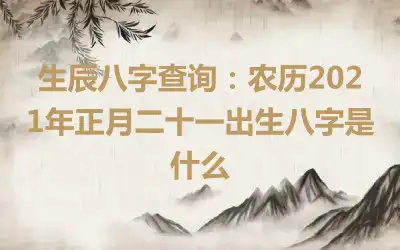 生辰八字查询：农历2021年正月二十一出生八字是什么