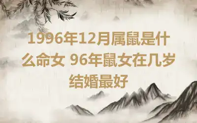 1996年12月属鼠是什么命女 96年鼠女在几岁结婚最好