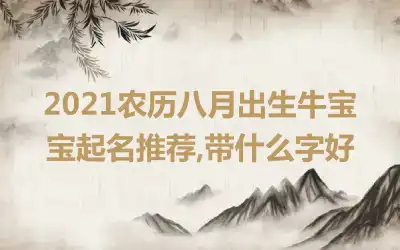 2021农历八月出生牛宝宝起名推荐,带什么字好