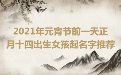 2021年元宵节前一天正月十四出生女孩起名字推荐