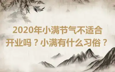 2020年小满节气不适合开业吗？小满有什么习俗？