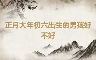 正月大年初六出生的男孩好不好