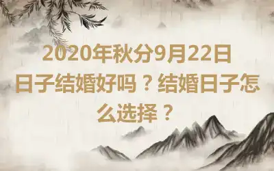 2020年秋分9月22日日子结婚好吗？结婚日子怎么选择？