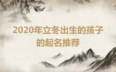 2020年立冬出生的孩子的起名推荐
