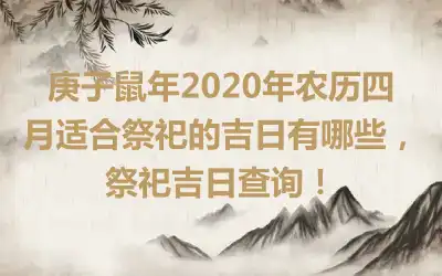 庚子鼠年2020年农历四月适合祭祀的吉日有哪些，祭祀吉日查询！