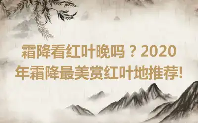 霜降看红叶晚吗？2020年霜降最美赏红叶地推荐!