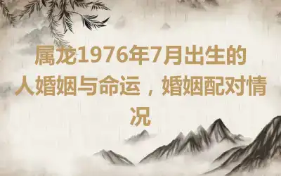 属龙1976年8月出生的人婚姻，婚姻配对情况