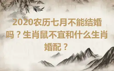 2020农历七月不能结婚吗？生肖鼠不宜和什么生肖婚配？