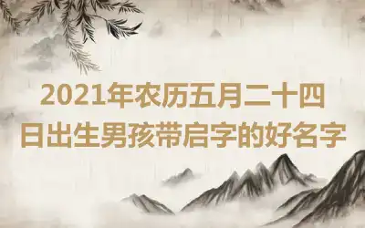 2021年农历五月二十四日出生男孩带启字的好名字