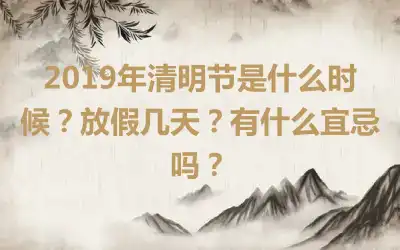 2019年清明节是什么时候？放假几天？有什么宜忌吗？