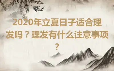 2020年立夏日子适合理发吗？理发有什么注意事项？