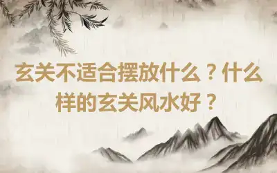 玄关不适合摆放什么？什么样的玄关风水好？