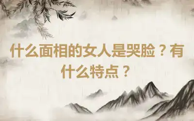 什么面相的女人是哭脸？有什么特点？