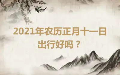 2021年农历正月十一日出行好吗？