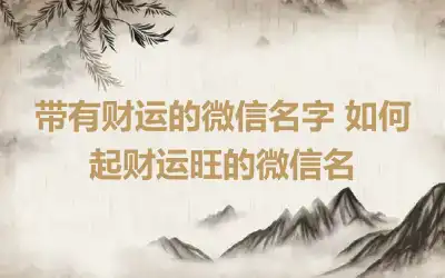 带有财运的微信名字 如何起财运旺的微信名