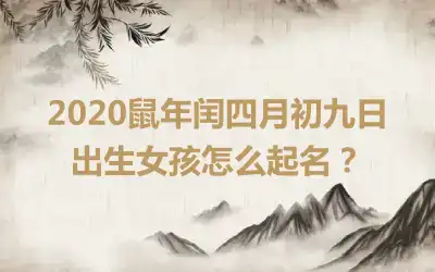 2020鼠年闰四月初九日出生女孩怎么起名?