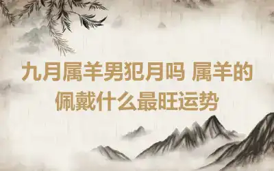 九月属羊男犯月吗 属羊的佩戴什么最旺运势