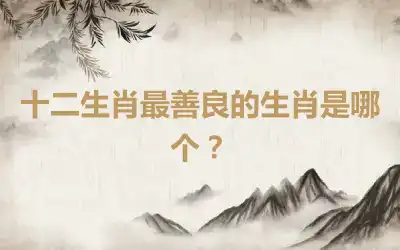 十二生肖最善良的生肖是哪个？