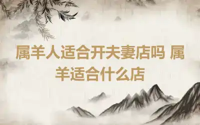 属羊人适合开夫妻店吗 属羊适合什么店