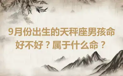 9月份出生的天秤座男孩命好不好？属于什么命？
