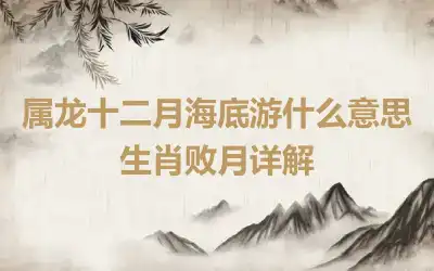 属龙十二月海底游什么意思 生肖败月详解