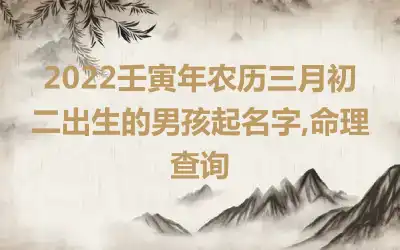 2022壬寅年农历三月初二出生的男孩起名字,命理查询