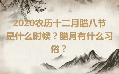2020农历十二月腊八节是什么时候？腊月有什么习俗？
