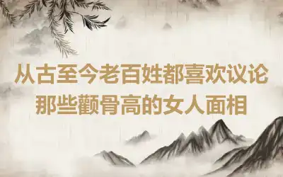 从古至今老百姓都喜欢议论那些颧骨高的女人面相
