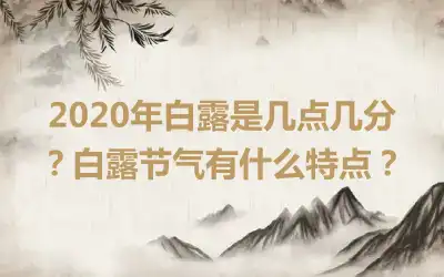 2020年白露是几点几分？白露节气有什么特点？